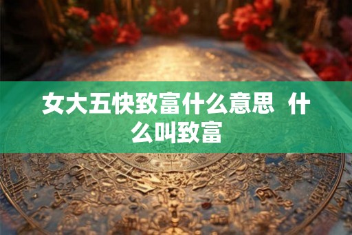 女大五快致富什么意思  什么叫致富