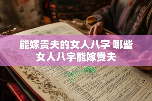 能嫁贵夫的女人八字 哪些女人八字能嫁贵夫