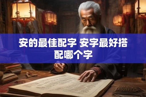 安的最佳配字 安字最好搭配哪个字 安的最佳配字 安字最好搭配哪个字