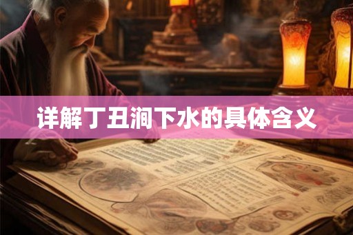详解丁丑涧下水的具体含义 详解丁丑涧下水的具体含义