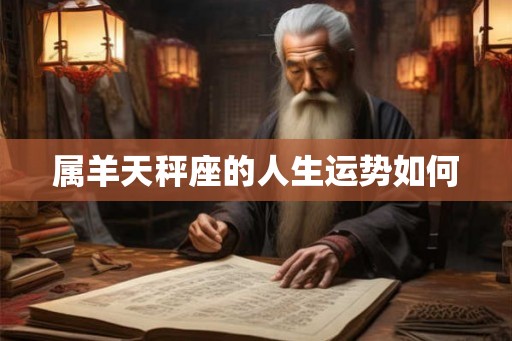 属羊天秤座的人生运势如何 属羊天秤座的人生运势如何