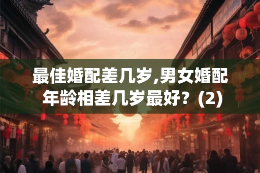 最佳婚配差几岁,男女婚配 年龄相差几岁最好？(2)