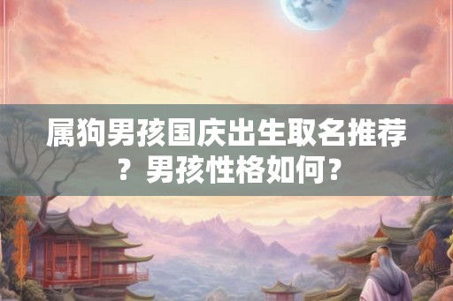 属狗男孩国庆出生取名推荐?男孩性格如何? 属狗男孩国庆出生取名推荐?男孩性格如何?