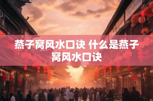 燕子窝风水口诀 什么是燕子窝风水口诀