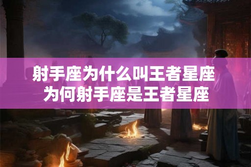 射手座为什么叫王者星座 为何射手座是王者星座
