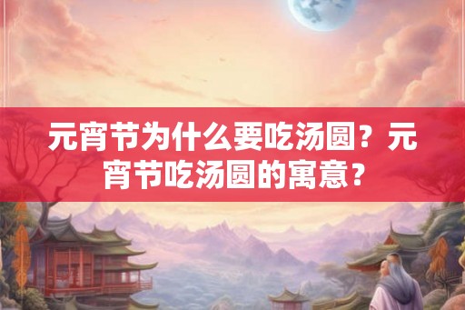 元宵节为什么要吃汤圆？元宵节吃汤圆的寓意？