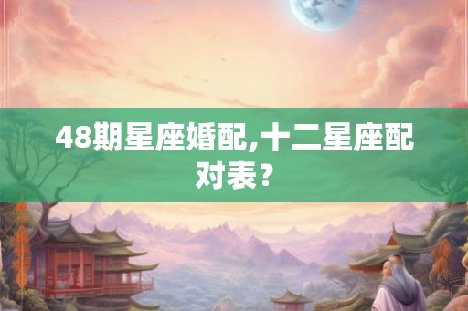 48期星座婚配,十二星座配对表？
