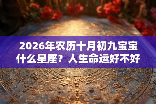 2026年农历十月初九宝宝什么星座？人生命运好不好？