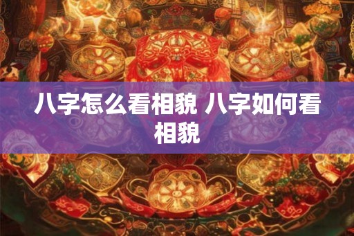 八字怎么看相貌 八字如何看相貌 八字怎么看相貌 八字如何看相貌