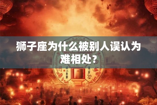 狮子座为什么被别人误认为难相处？