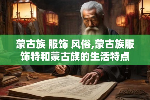 蒙古族 服饰 风俗,蒙古族服饰特和蒙古族的生活特点