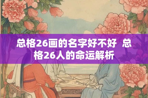 总格26画的名字好不好  总格26人的命运解析