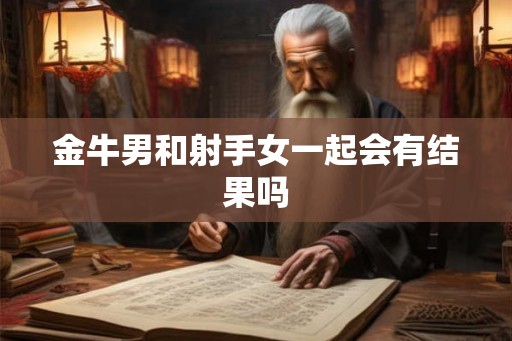 金牛男和射手女一起会有结果吗