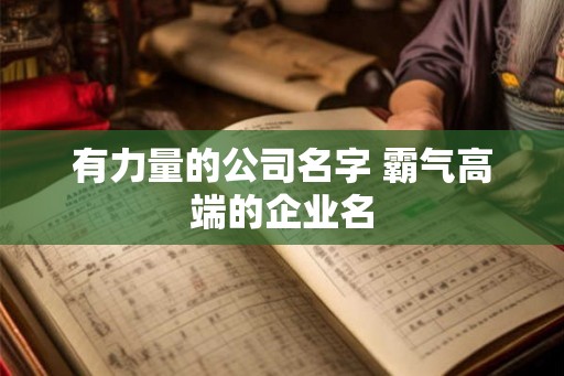 有力量的公司名字 霸气高端的企业名
