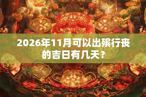 2026年11月可以出殡行丧的吉日有几天？