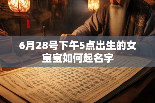 6月28号下午5点出生的女宝宝如何起名字