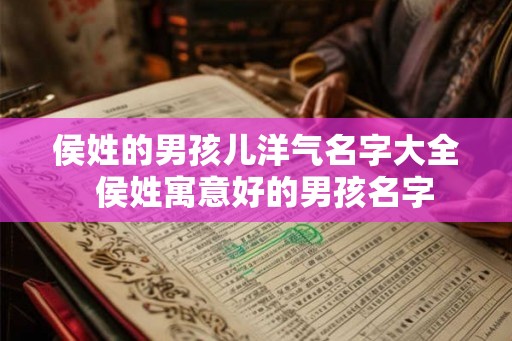 侯姓的男孩儿洋气名字大全  侯姓寓意好的男孩名字
