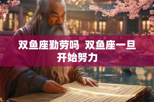双鱼座勤劳吗  双鱼座一旦开始努力