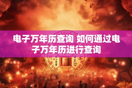 电子万年历查询 如何通过电子万年历进行查询