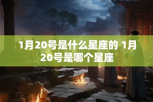 1月20号是什么星座的 1月20号是哪个星座
