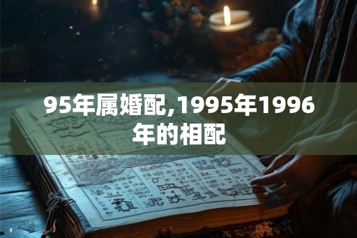 95年属婚配,1995年1996年的相配 95年属婚配,1995年1996年的相配