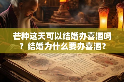 芒种这天可以结婚办喜酒吗？结婚为什么要办喜酒？