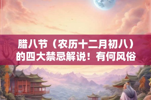 腊八节（农历十二月初八）的四大禁忌解说！有何风俗？