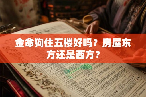 金命狗住五楼好吗?房屋东方还是西方? 金命狗住五楼好吗?房屋东方还是西方?