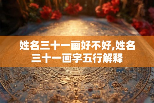 姓名三十一画好不好,姓名三十一画字五行解释