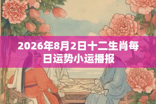 2026年8月2日十二生肖每日运势小运播报