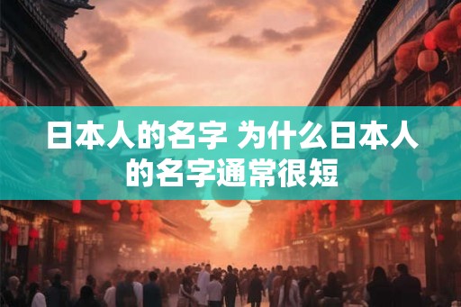 日本人的名字 为什么日本人的名字通常很短 日本人的名字 为什么日本人的名字通常很短