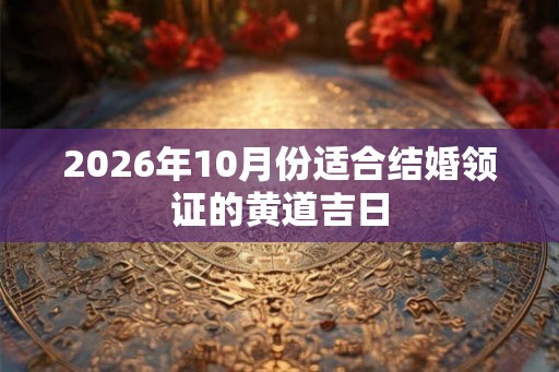 2026年10月份适合结婚领证的黄道吉日