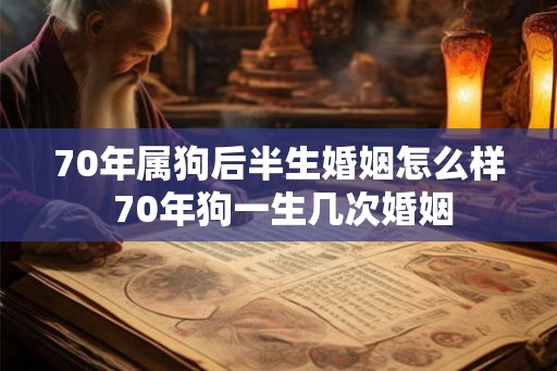 70年属狗后半生婚姻怎么样 70年狗一生几次婚姻