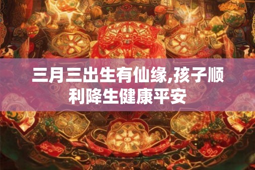 三月三出生有仙缘,孩子顺利降生健康平安