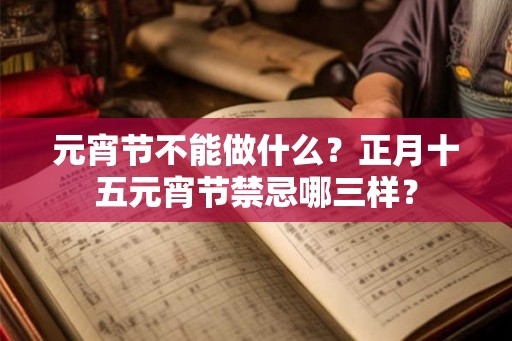 元宵节不能做什么?正月十五元宵节禁忌哪三样? 元宵节不能做什么?正月十五元宵节禁忌哪三样?