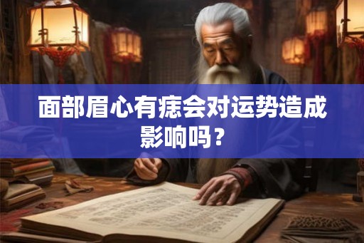 面部眉心有痣会对运势造成影响吗？