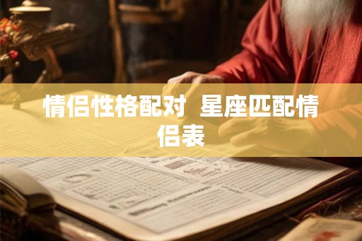 情侣性格配对 星座匹配情侣表 情侣性格配对 星座匹配情侣表