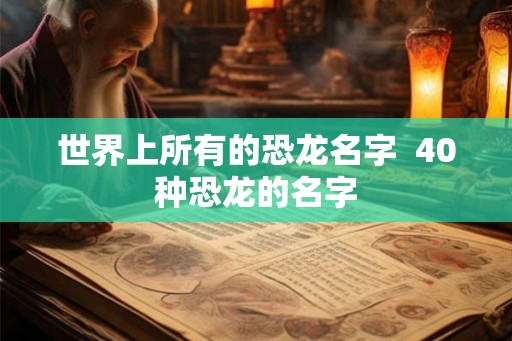 世界上所有的恐龙名字  40种恐龙的名字