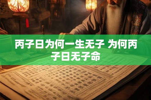 丙子日为何一生无子 为何丙子日无子命 丙子日为何一生无子 为何丙子日无子命