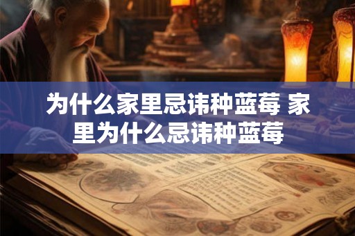 为什么家里忌讳种蓝莓 家里为什么忌讳种蓝莓