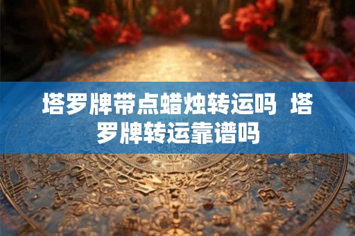 塔罗牌带点蜡烛转运吗  塔罗牌转运靠谱吗