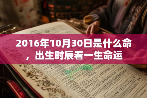 2016年10月30日是什么命，出生时辰看一生命运