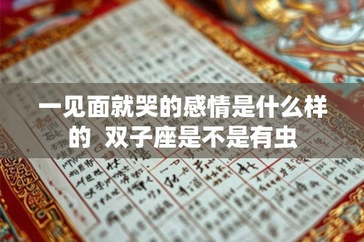 一见面就哭的感情是什么样的  双子座是不是有虫