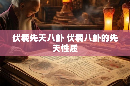 伏羲先天八卦 伏羲八卦的先天性质