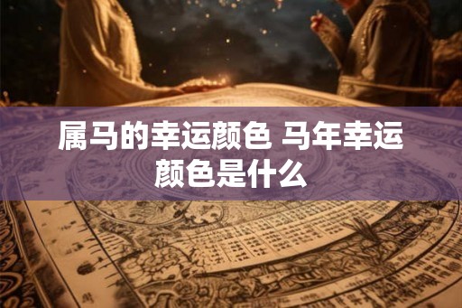 属马的幸运颜色 马年幸运颜色是什么
