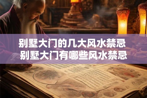 别墅大门的几大风水禁忌 别墅大门有哪些风水禁忌