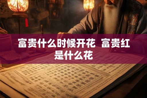 富贵什么时候开花  富贵红是什么花