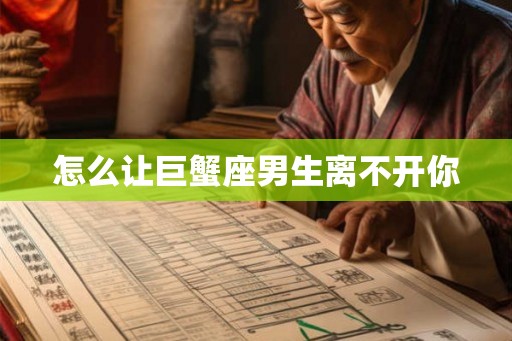 怎么让巨蟹座男生离不开你