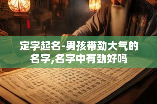 定字起名-男孩带劲大气的名字,名字中有劲好吗