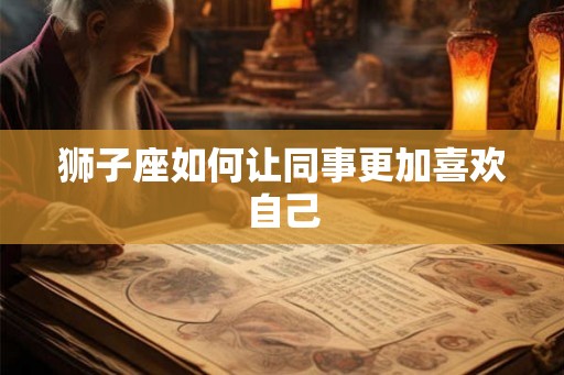 狮子座如何让同事更加喜欢自己